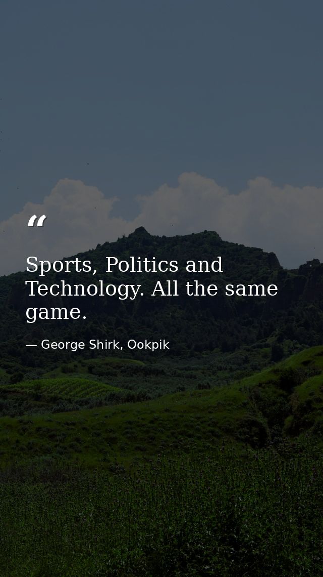 Sports, Politics and Technology. All the same game. — George Shirk, Ookpik
