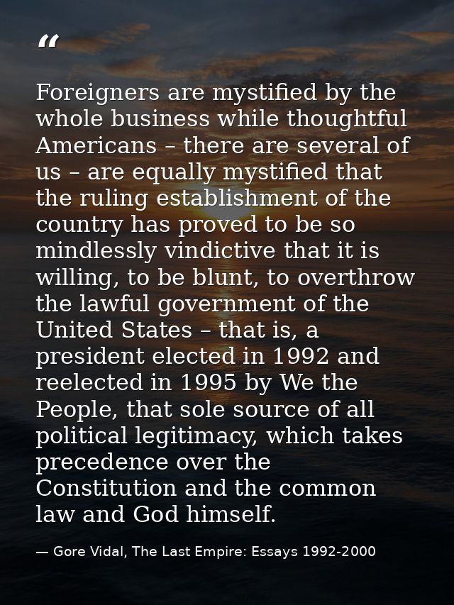 Foreigners are mystified by the whole business while thoughtful Americans – there are several of us – are equally mystif — Gore Vidal, The Last Empire: Essays 1992-2000