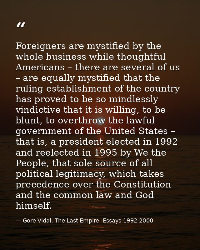 Foreigners are mystified by the whole business while thoughtful Americans – there are several of us – are equally mystif — Gore Vidal, The Last Empire: Essays 1992-2000