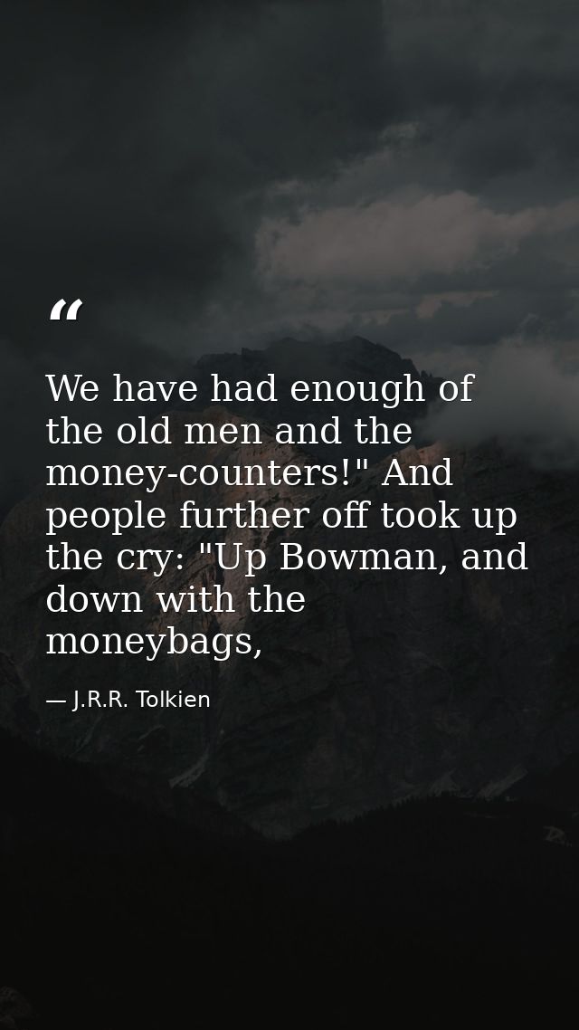 We have had enough of the old men and the money-counters!" And people further off took up the cry: "Up Bowman, and down  — J.R.R. Tolkien