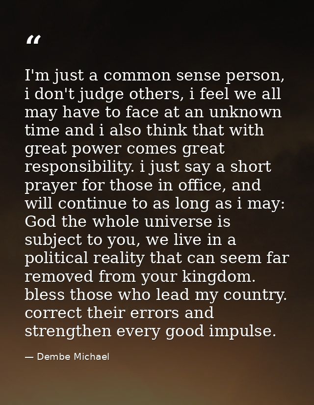I'm just a common sense person, i don't judge others, i feel we all may have to face at an unknown time and i also think — Dembe Michael