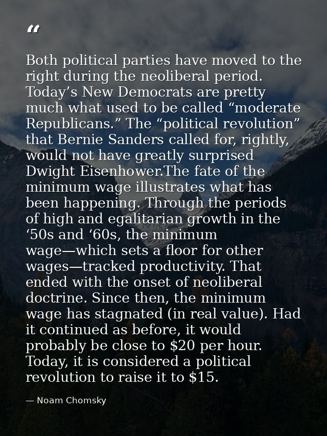 Both political parties have moved to the right during the neoliberal period. Today’s New Democrats are pretty much what  — Noam Chomsky