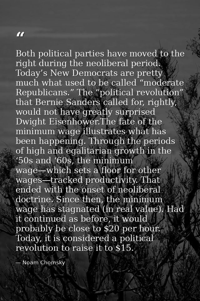 Both political parties have moved to the right during the neoliberal period. Today’s New Democrats are pretty much what  — Noam Chomsky