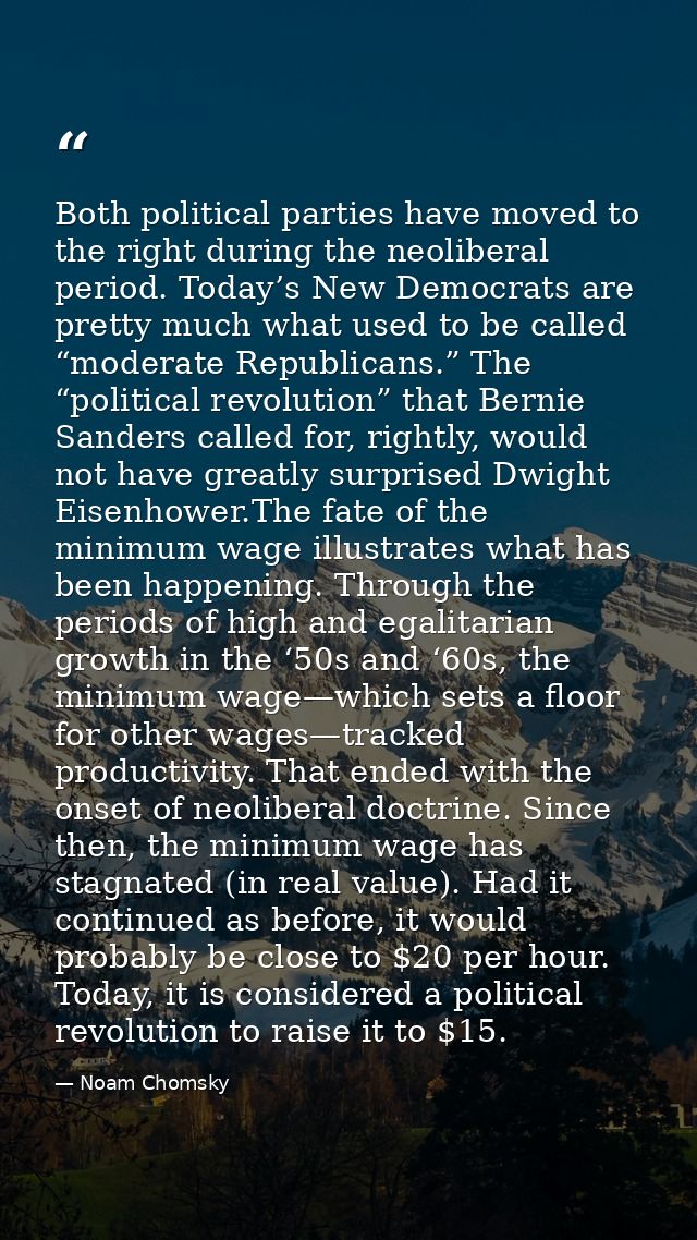 Both political parties have moved to the right during the neoliberal period. Today’s New Democrats are pretty much what  — Noam Chomsky