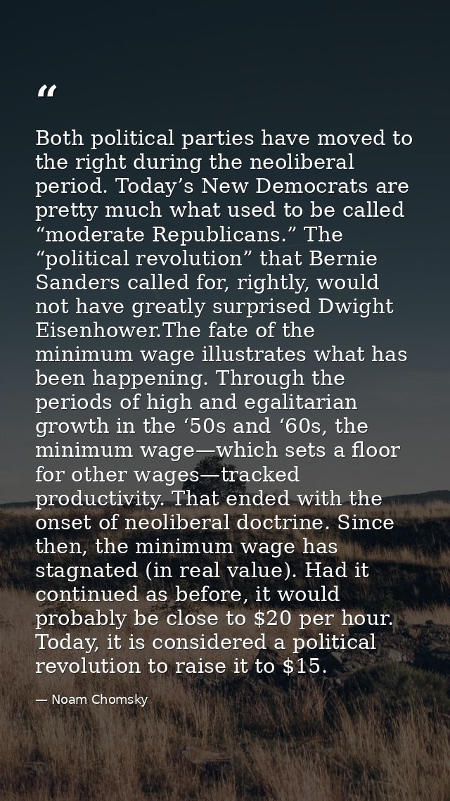 Both political parties have moved to the right during the neoliberal period. Today’s New Democrats are pretty much what  — Noam Chomsky