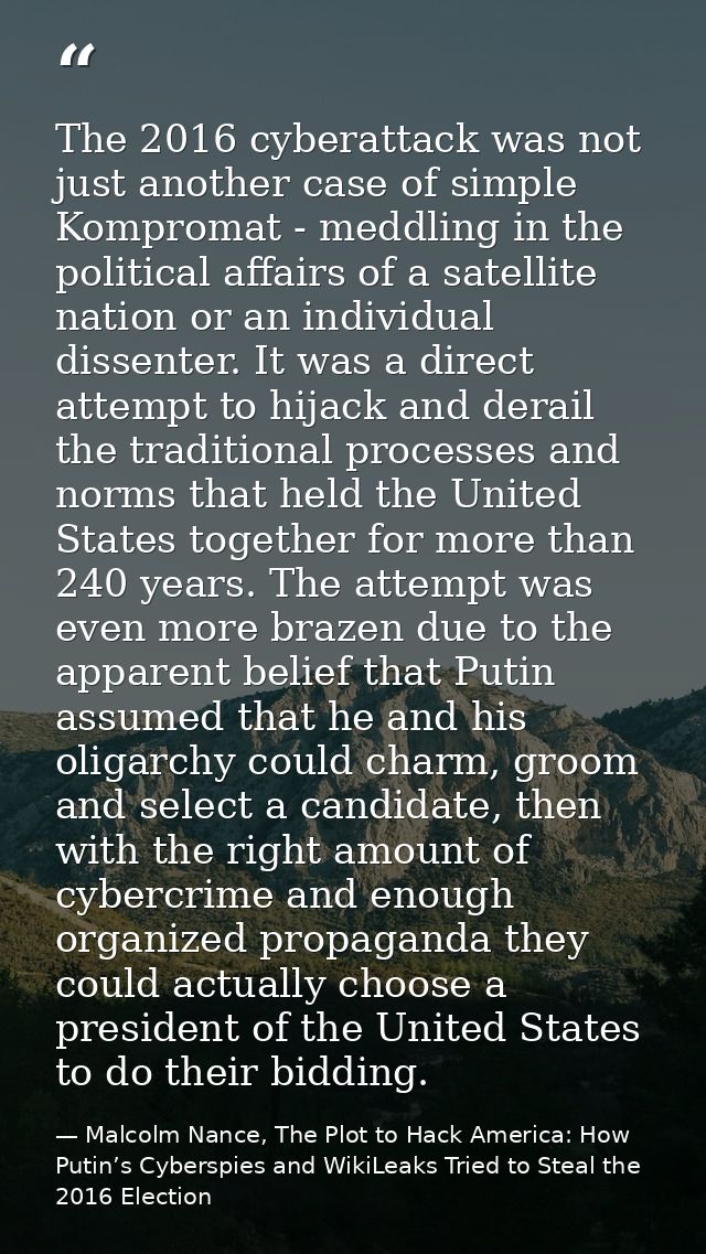 The 2016 cyberattack was not just another case of simple Kompromat - meddling in the political affairs of a satellite na — Malcolm Nance, The Plot to Hack America: How Putin’s Cyberspies and WikiLeaks Tried to Steal the 2016 Election