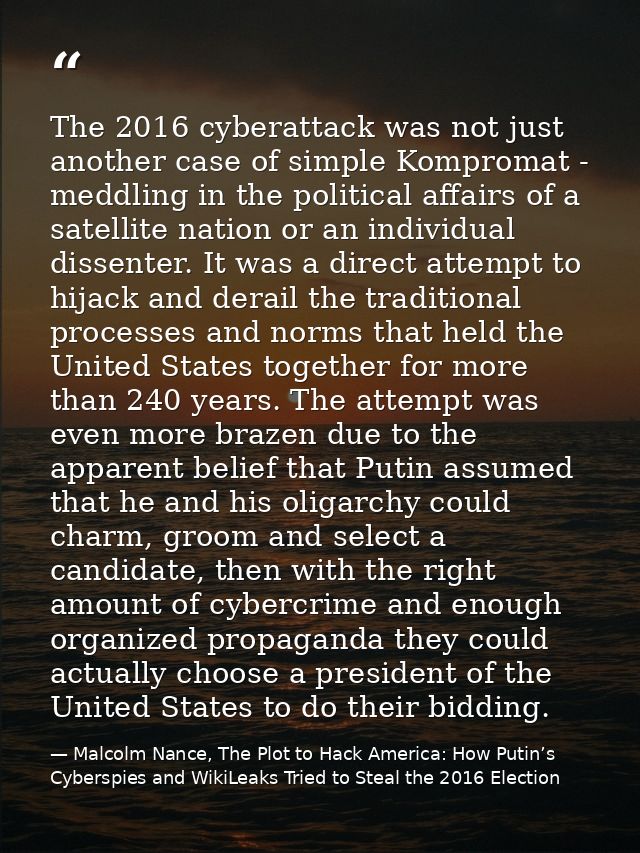 The 2016 cyberattack was not just another case of simple Kompromat - meddling in the political affairs of a satellite na — Malcolm Nance, The Plot to Hack America: How Putin’s Cyberspies and WikiLeaks Tried to Steal the 2016 Election