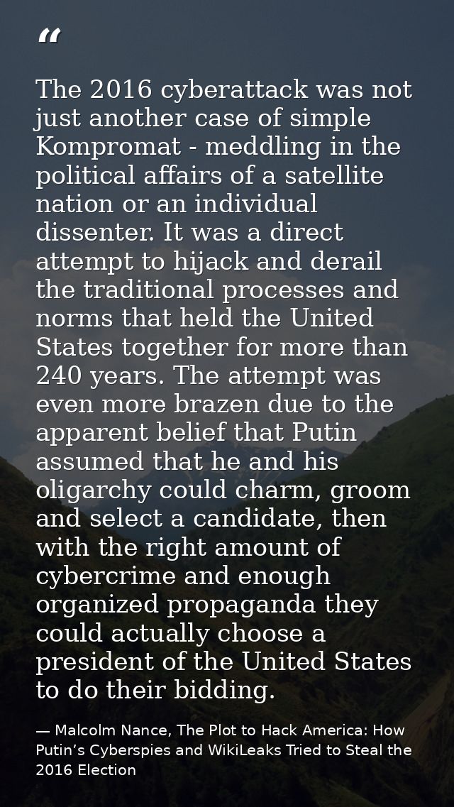 The 2016 cyberattack was not just another case of simple Kompromat - meddling in the political affairs of a satellite na — Malcolm Nance, The Plot to Hack America: How Putin’s Cyberspies and WikiLeaks Tried to Steal the 2016 Election