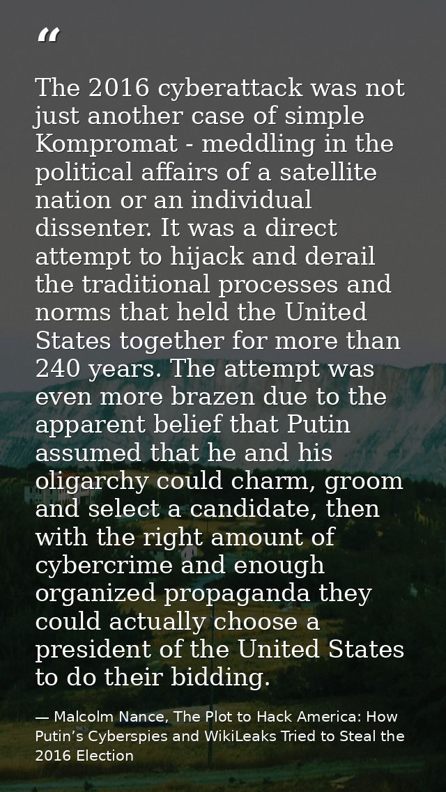 The 2016 cyberattack was not just another case of simple Kompromat - meddling in the political affairs of a satellite na — Malcolm Nance, The Plot to Hack America: How Putin’s Cyberspies and WikiLeaks Tried to Steal the 2016 Election