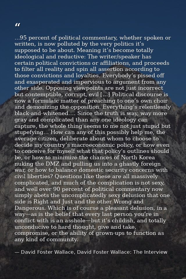 …95 percent of political commentary, whether spoken or written, is now polluted by the very politics it’s supposed to be — David Foster Wallace, David Foster Wallace: The Interview