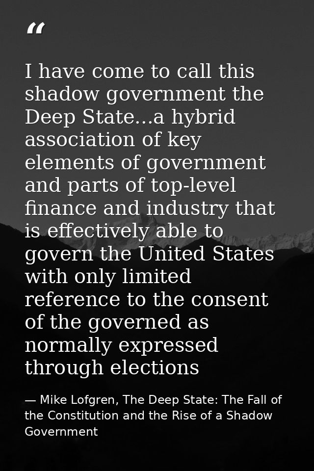 I have come to call this shadow government the Deep State...a hybrid association of key elements of government and parts — Mike Lofgren, The Deep State: The Fall of the Constitution and the Rise of a Shadow Government