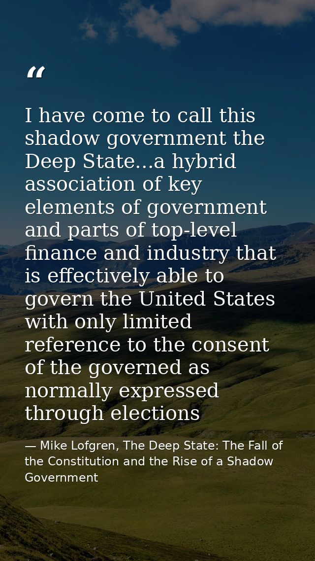 I have come to call this shadow government the Deep State...a hybrid association of key elements of government and parts — Mike Lofgren, The Deep State: The Fall of the Constitution and the Rise of a Shadow Government