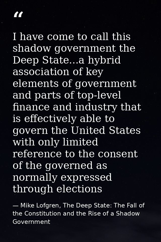 I have come to call this shadow government the Deep State...a hybrid association of key elements of government and parts — Mike Lofgren, The Deep State: The Fall of the Constitution and the Rise of a Shadow Government