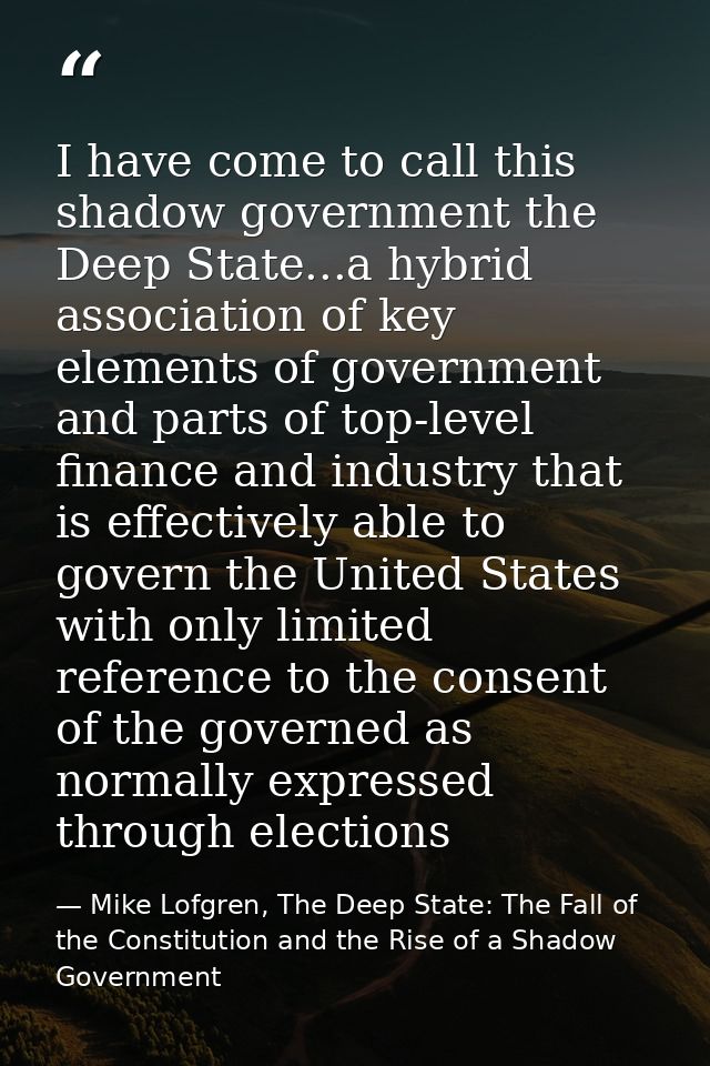 I have come to call this shadow government the Deep State...a hybrid association of key elements of government and parts — Mike Lofgren, The Deep State: The Fall of the Constitution and the Rise of a Shadow Government