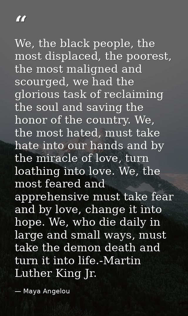 We, the black people, the most displaced, the poorest, the most maligned and scourged, we had the glorious task of recla — Maya Angelou