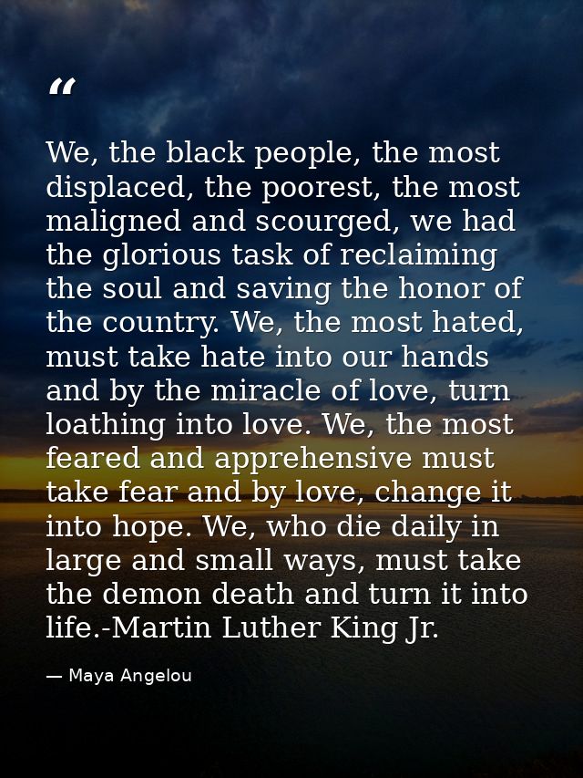 We, the black people, the most displaced, the poorest, the most maligned and scourged, we had the glorious task of recla — Maya Angelou