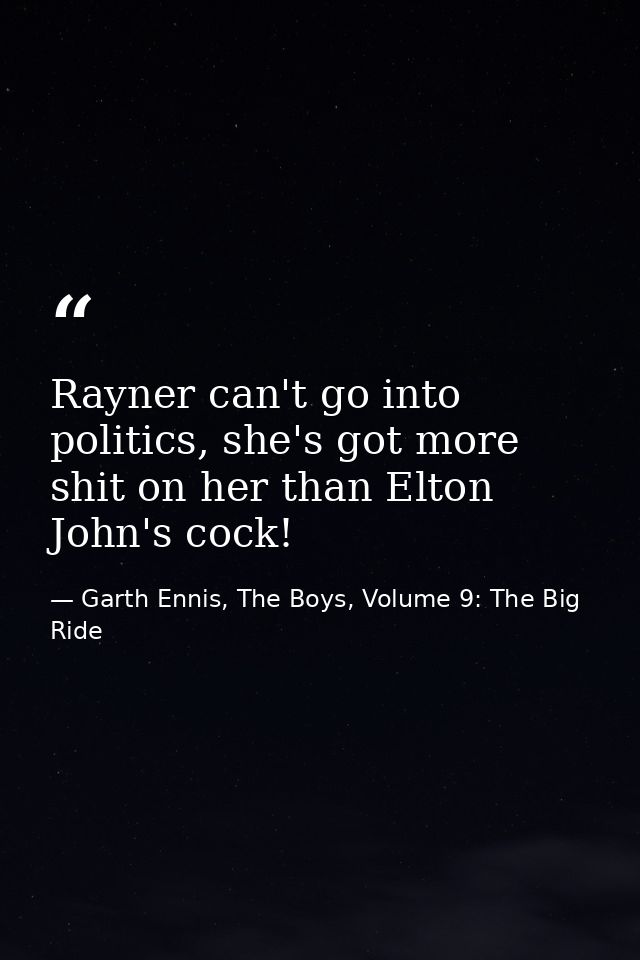 Rayner can't go into politics, she's got more shit on her than Elton John's cock! — Garth Ennis, The Boys, Volume 9: The Big Ride