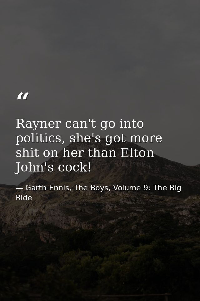 Rayner can't go into politics, she's got more shit on her than Elton John's cock! — Garth Ennis, The Boys, Volume 9: The Big Ride