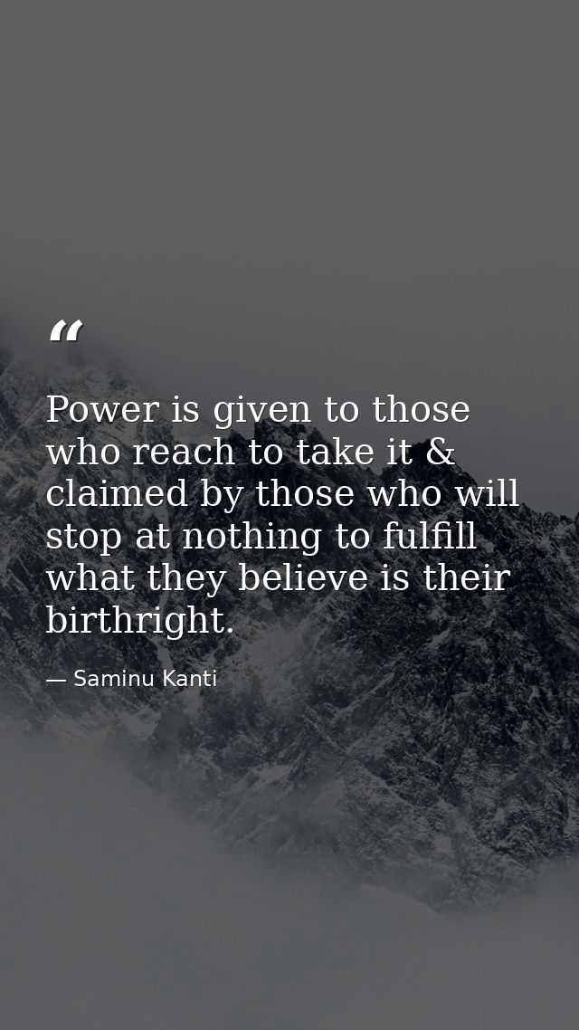 Power is given to those who reach to take it & claimed by those who will stop at nothing to fulfill what they believe is — Saminu Kanti