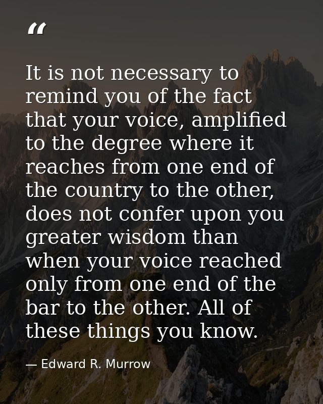 It is not necessary to remind you of the fact that your voice, amplified to the degree where it reaches from one end of  — Edward R. Murrow