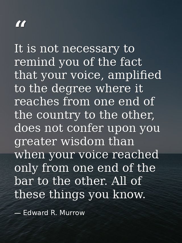 It is not necessary to remind you of the fact that your voice, amplified to the degree where it reaches from one end of  — Edward R. Murrow