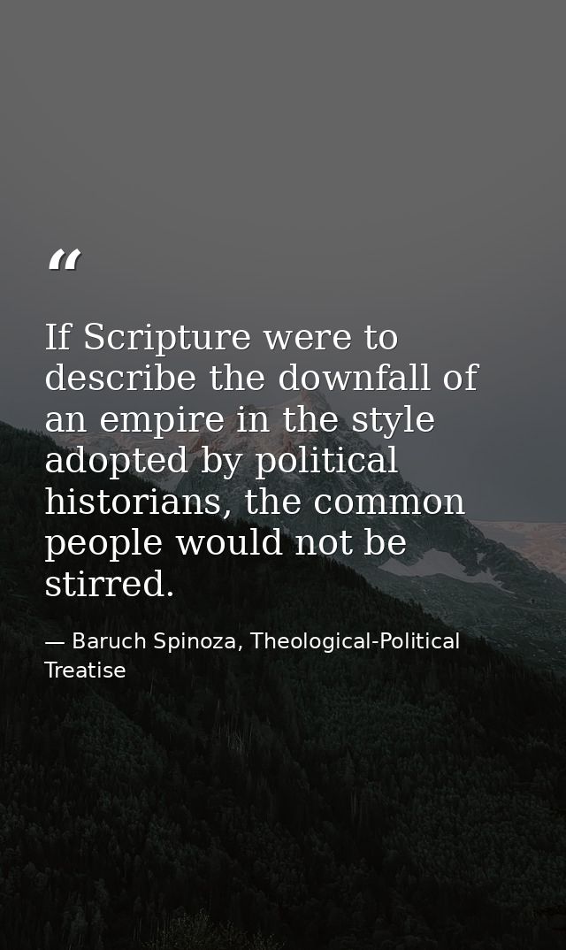 If Scripture were to describe the downfall of an empire in the style adopted by political historians, the common people  — Baruch Spinoza, Theological-Political Treatise