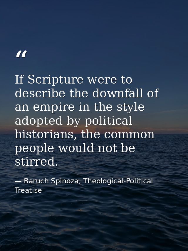 If Scripture were to describe the downfall of an empire in the style adopted by political historians, the common people  — Baruch Spinoza, Theological-Political Treatise