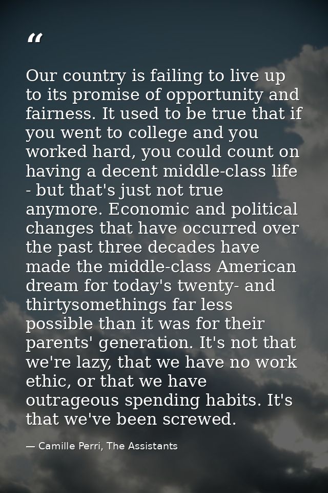 Our country is failing to live up to its promise of opportunity and fairness. It used to be true that if you went to col — Camille Perri, The Assistants