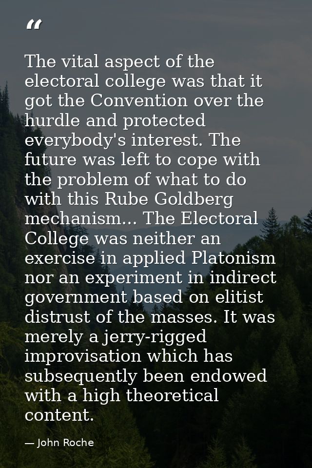The vital aspect of the electoral college was that it got the Convention over the hurdle and protected everybody's inter — John Roche
