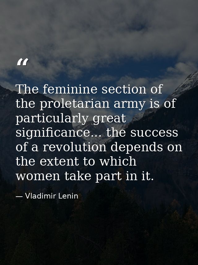 The feminine section of the proletarian army is of particularly great significance... the success of a revolution depend — Vladimir Lenin