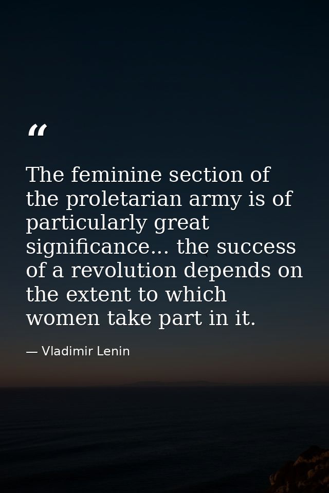 The feminine section of the proletarian army is of particularly great significance... the success of a revolution depend — Vladimir Lenin