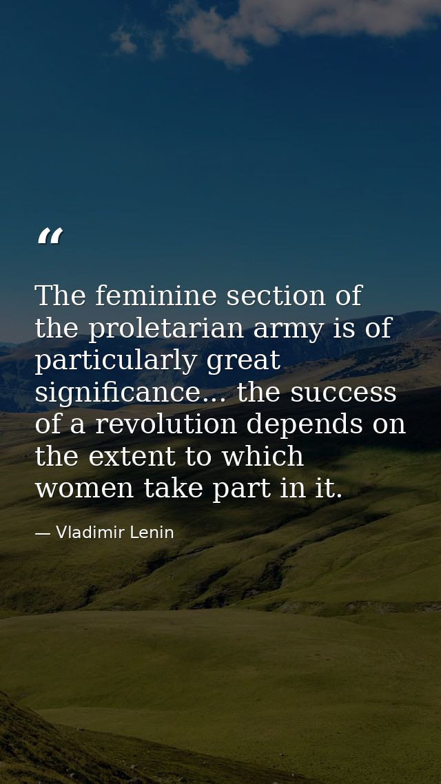 The feminine section of the proletarian army is of particularly great significance... the success of a revolution depend — Vladimir Lenin