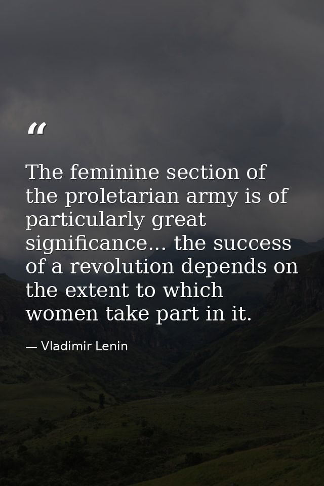 The feminine section of the proletarian army is of particularly great significance... the success of a revolution depend — Vladimir Lenin