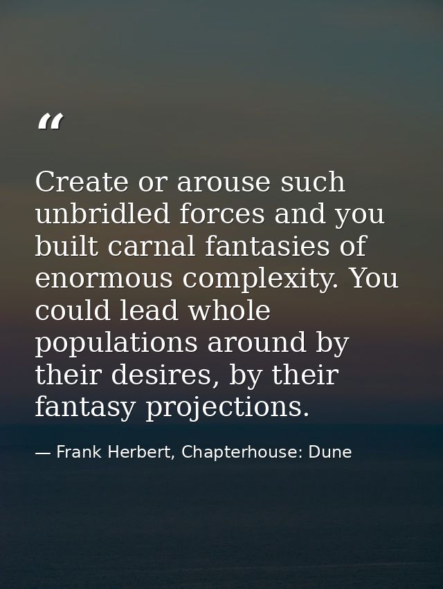 Create or arouse such unbridled forces and you built carnal fantasies of enormous complexity. You could lead whole popul — Frank Herbert, Chapterhouse: Dune