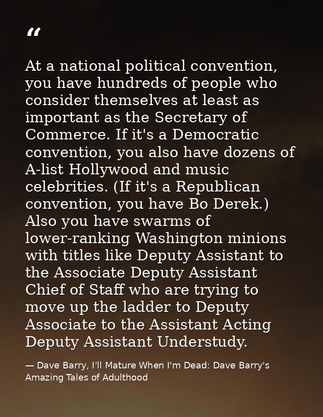 At a national political convention, you have hundreds of people who consider themselves at least as important as the Sec — Dave Barry, I'll Mature When I'm Dead: Dave Barry's Amazing Tales of Adulthood