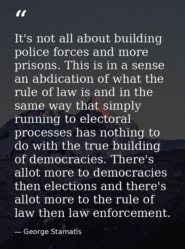 It's not all about building police forces and more prisons. This is in a sense an abdication of what the rule of law is  — George Stamatis