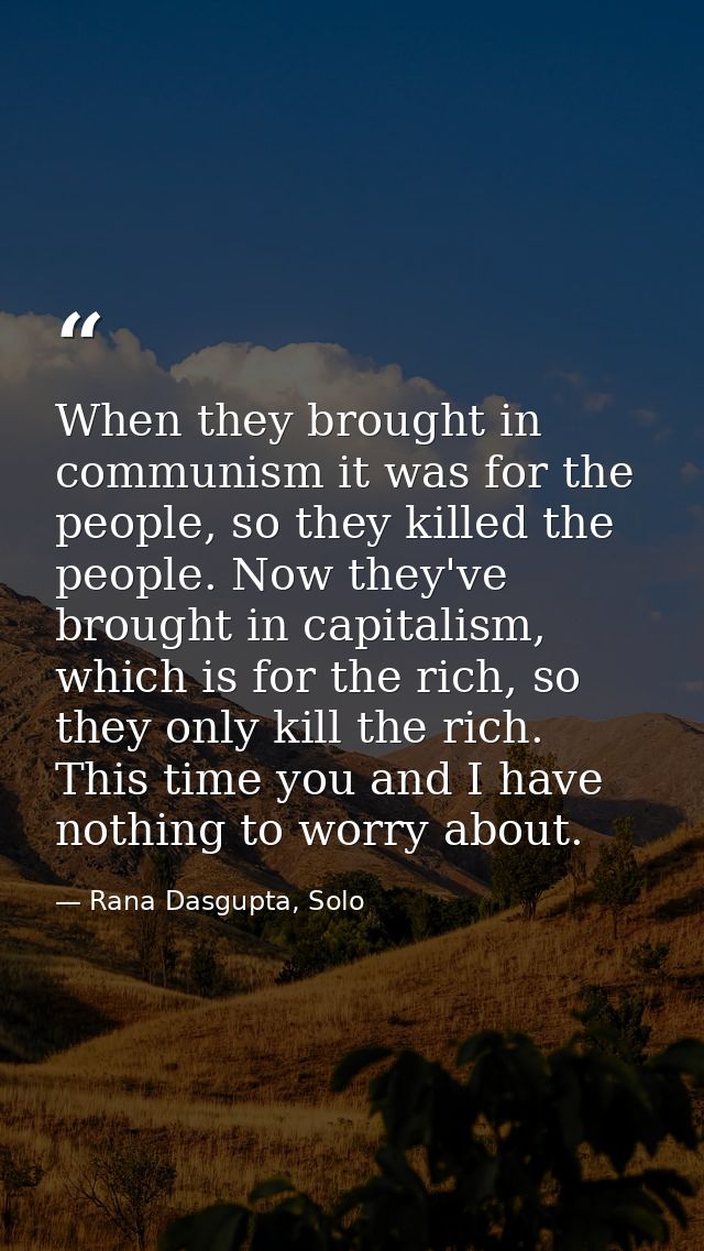 When they brought in communism it was for the people, so they killed the people. Now they've brought in capitalism, whic — Rana Dasgupta, Solo