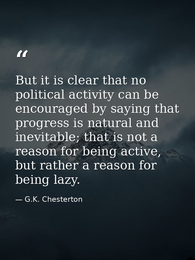 But it is clear that no political activity can be encouraged by saying that progress is natural and inevitable; that is  — G.K. Chesterton