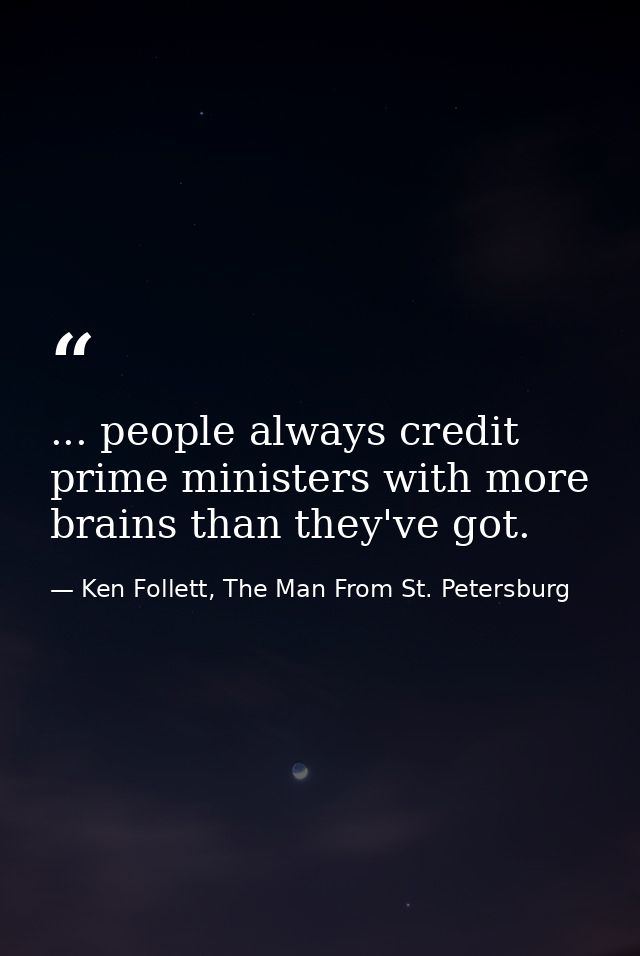 ... people always credit prime ministers with more brains than they've got. — Ken Follett, The Man From St. Petersburg
