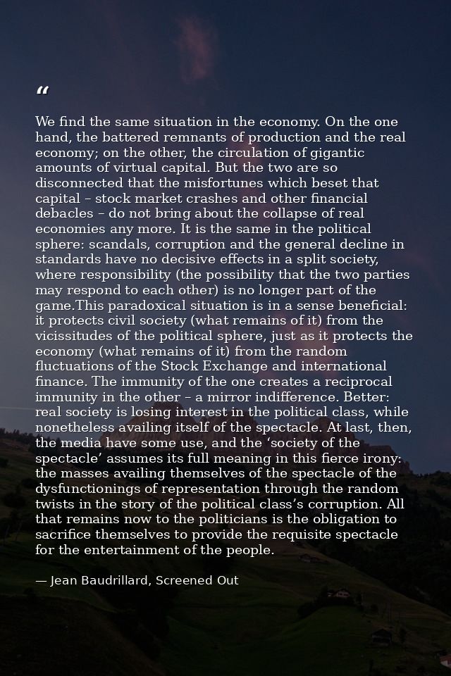 We find the same situation in the economy. On the one hand, the battered remnants of production and the real economy; on — Jean Baudrillard, Screened Out