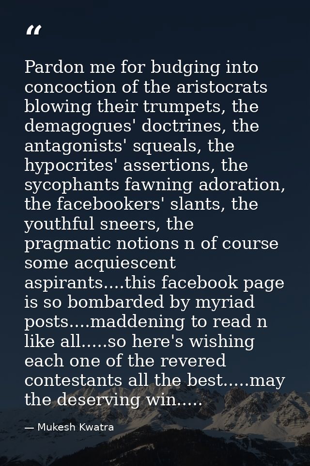 Pardon me for budging into concoction of the aristocrats blowing their trumpets, the demagogues' doctrines, the antagoni — Mukesh Kwatra