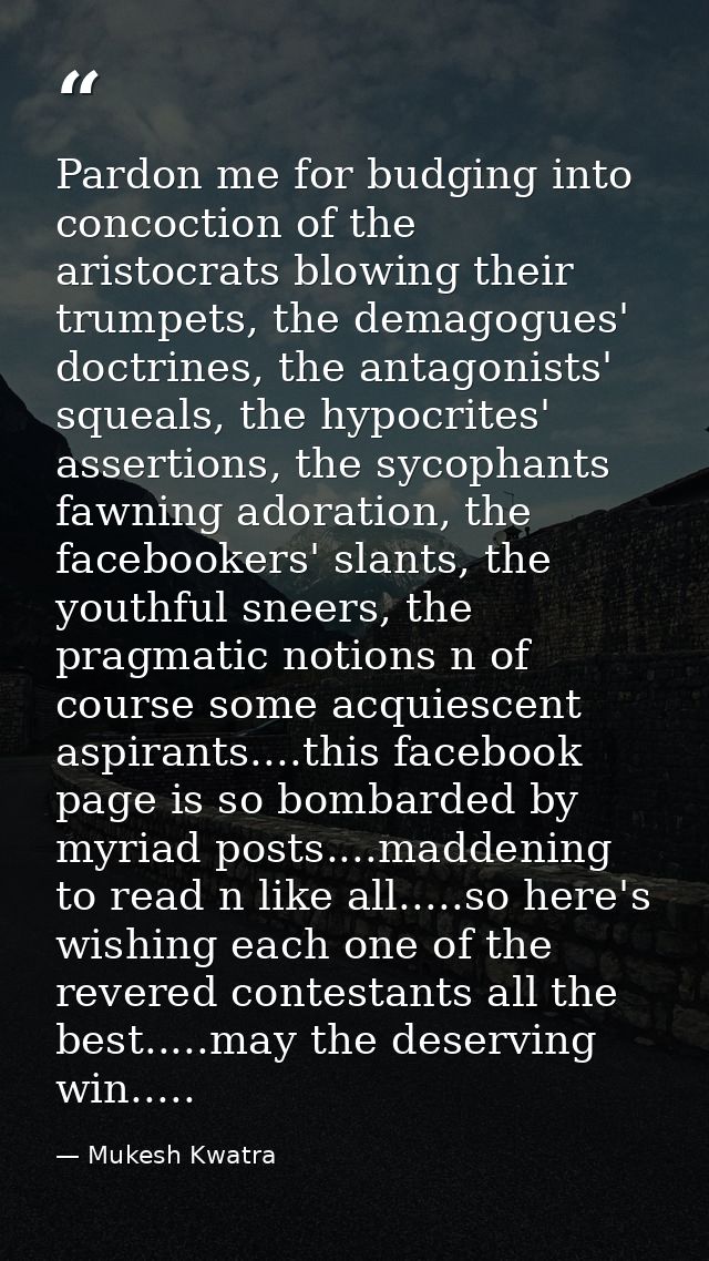 Pardon me for budging into concoction of the aristocrats blowing their trumpets, the demagogues' doctrines, the antagoni — Mukesh Kwatra