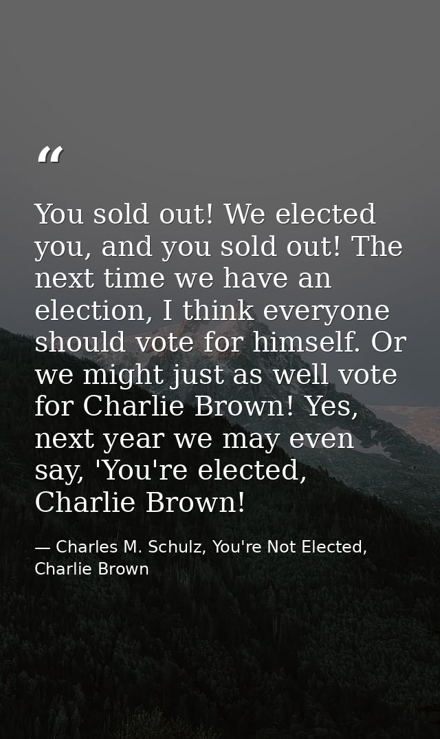 You sold out! We elected you, and you sold out! The next time we have an election, I think everyone should vote for hims — Charles M. Schulz, You're Not Elected, Charlie Brown
