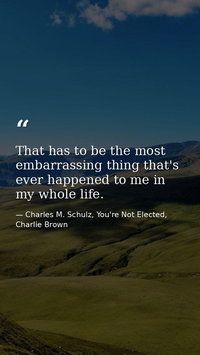 That has to be the most embarrassing thing that's ever happened to me in my whole life. — Charles M. Schulz, You're Not Elected, Charlie Brown