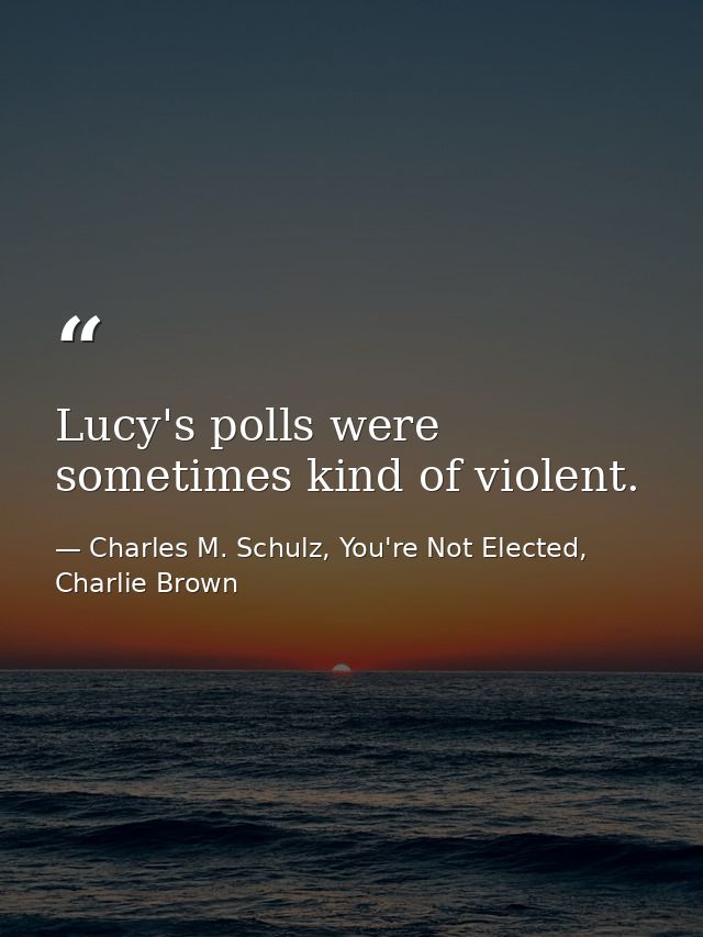 Lucy's polls were sometimes kind of violent. — Charles M. Schulz, You're Not Elected, Charlie Brown