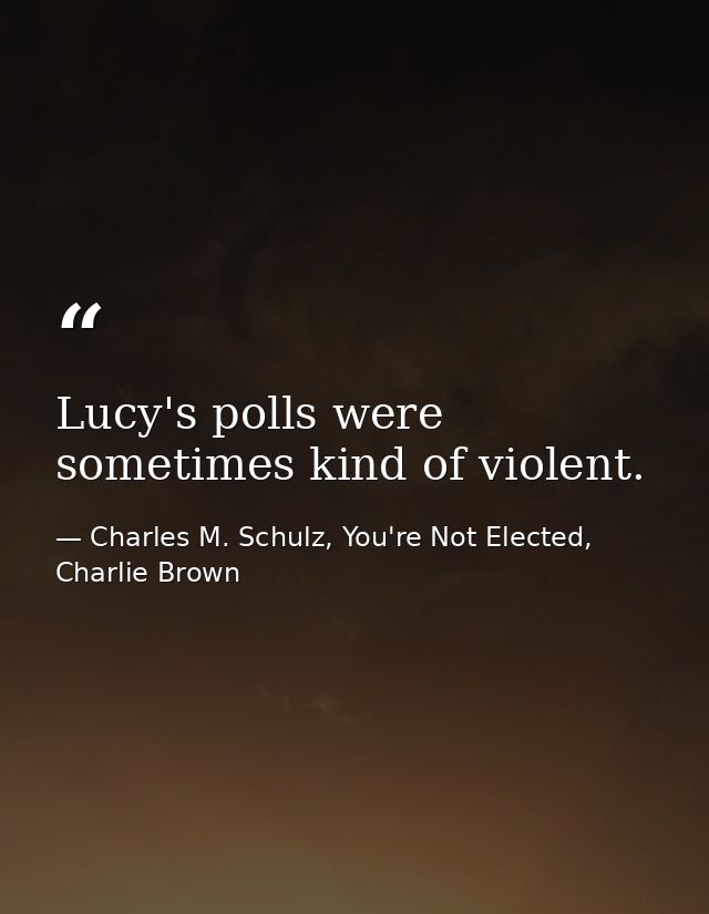 Lucy's polls were sometimes kind of violent. — Charles M. Schulz, You're Not Elected, Charlie Brown