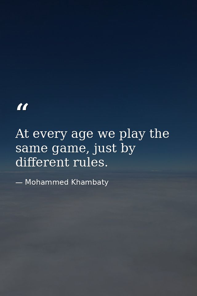 At every age we play the same game, just by different rules. — Mohammed Khambaty