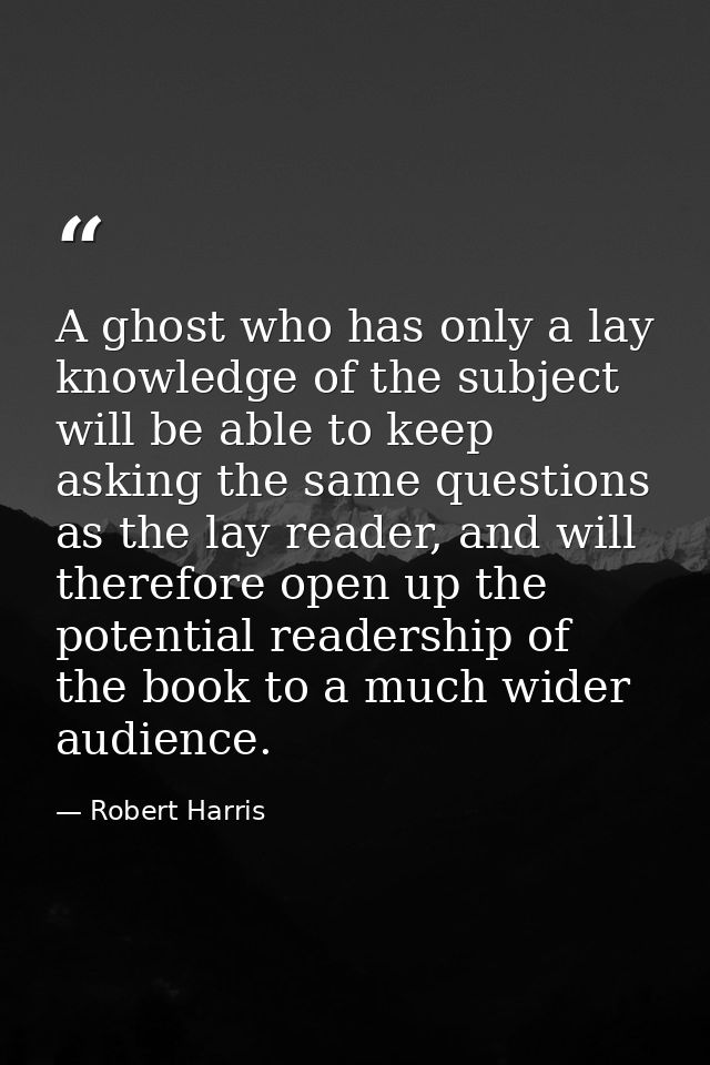 A ghost who has only a lay knowledge of the subject will be able to keep asking the same questions as the lay reader, an — Robert Harris