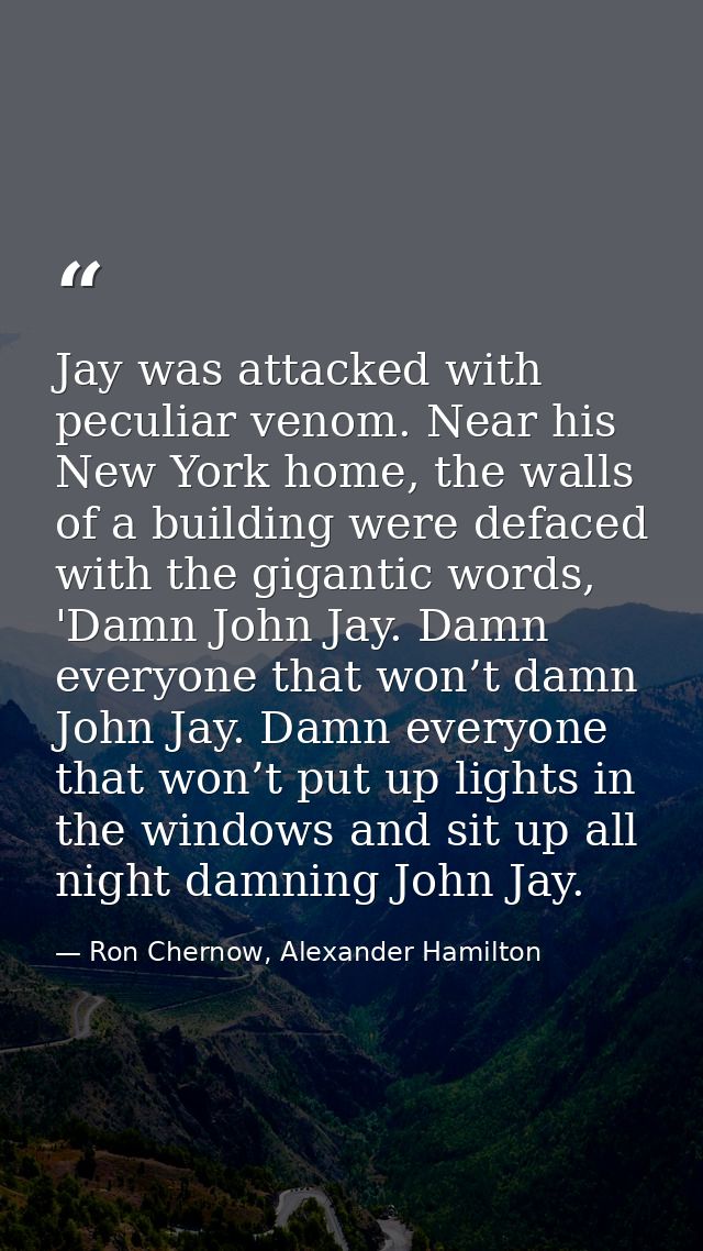 Jay was attacked with peculiar venom. Near his New York home, the walls of a building were defaced with the gigantic wor — Ron Chernow, Alexander Hamilton