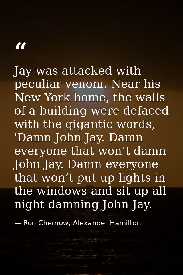Jay was attacked with peculiar venom. Near his New York home, the walls of a building were defaced with the gigantic wor — Ron Chernow, Alexander Hamilton